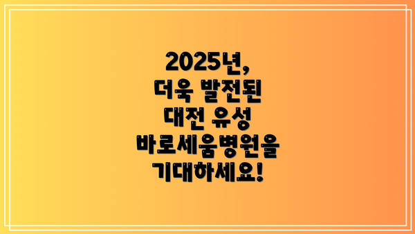 2025년, 더욱 발전된 대전 유성 바로세움병원을 기대하세요!