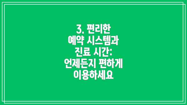 3. 편리한 예약 시스템과 진료 시간: 언제든지 편하게 이용하세요
