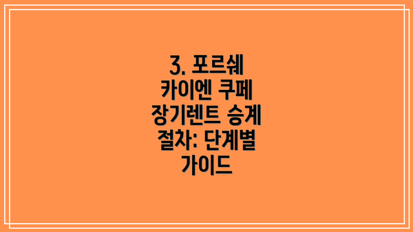 3. 포르쉐 카이엔 쿠페 장기렌트 승계 절차: 단계별 가이드