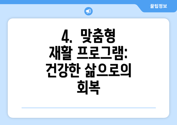 4.  맞춤형 재활 프로그램: 건강한 삶으로의 회복