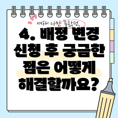 4. 배정 변경 신청 후 궁금한 점은 어떻게 해결할까요?