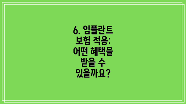 6. 임플란트 보험 적용: 어떤 혜택을 받을 수 있을까요?