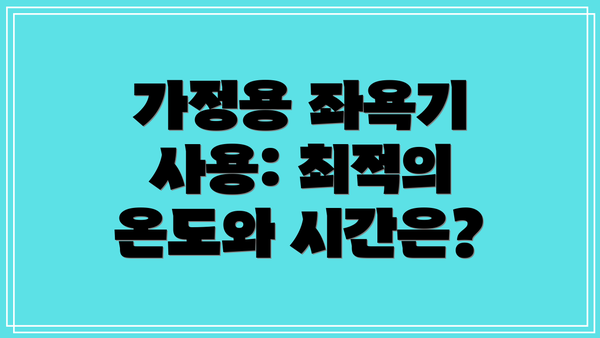 가정용 좌욕기 사용: 최적의 온도와 시간은?