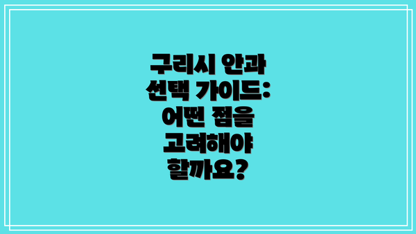 구리시 안과 선택 가이드: 어떤 점을 고려해야 할까요?
