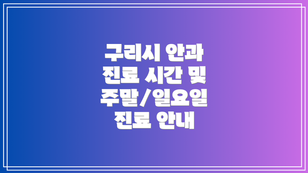 구리시 안과 진료 시간 및 주말/일요일 진료 안내