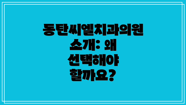 동탄씨엘치과의원 소개: 왜 선택해야 할까요?