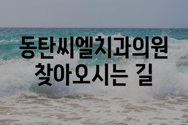 동탄씨엘치과의원 찾아오시는 길
