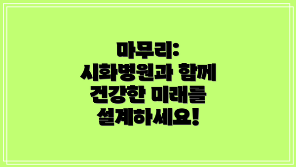 마무리: 시화병원과 함께 건강한 미래를 설계하세요!