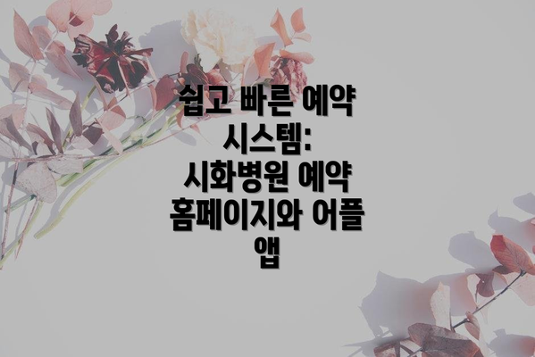 쉽고 빠른 예약 시스템: 시화병원 예약 홈페이지와 어플 앱