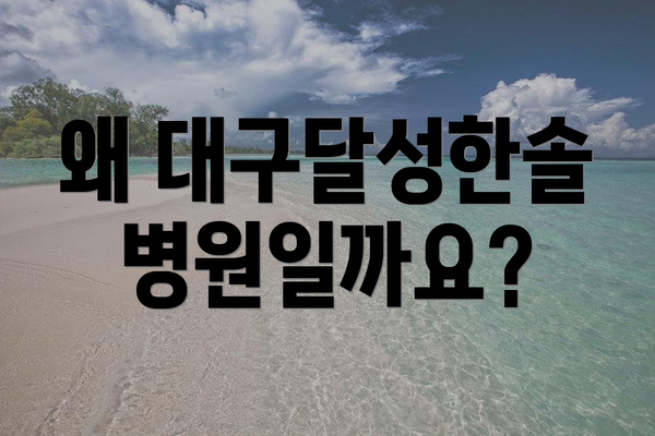 왜 대구달성한솔병원일까요?