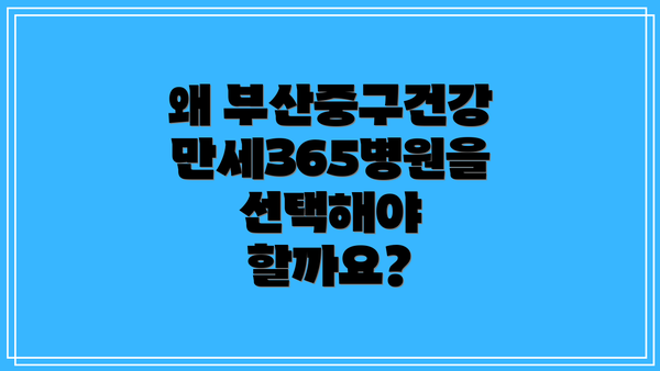 왜 부산중구건강만세365병원을 선택해야 할까요?