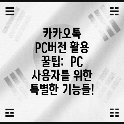 카카오톡 PC버전 활용 꿀팁:  PC 사용자를 위한 특별한 기능들!