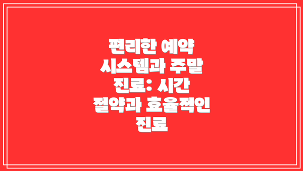편리한 예약 시스템과 주말 진료: 시간 절약과 효율적인 진료