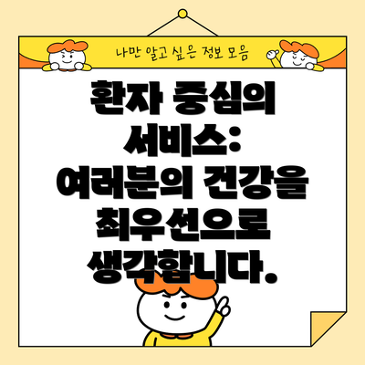 환자 중심의 서비스: 여러분의 건강을 최우선으로 생각합니다.